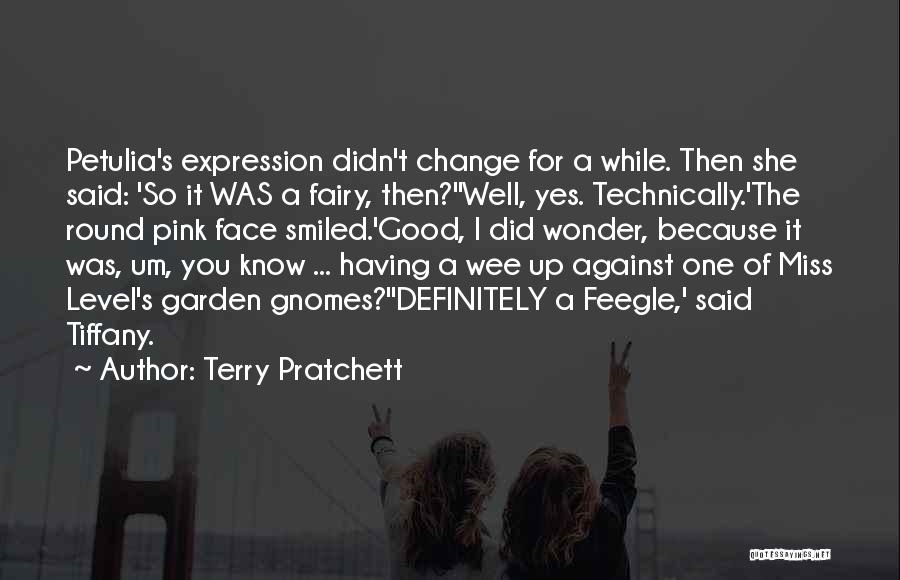 Terry Pratchett Quotes: Petulia's Expression Didn't Change For A While. Then She Said: 'so It Was A Fairy, Then?''well, Yes. Technically.'the Round Pink