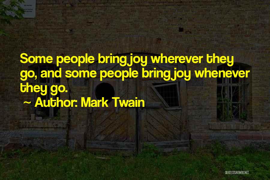 Mark Twain Quotes: Some People Bring Joy Wherever They Go, And Some People Bring Joy Whenever They Go.