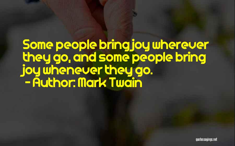 Mark Twain Quotes: Some People Bring Joy Wherever They Go, And Some People Bring Joy Whenever They Go.