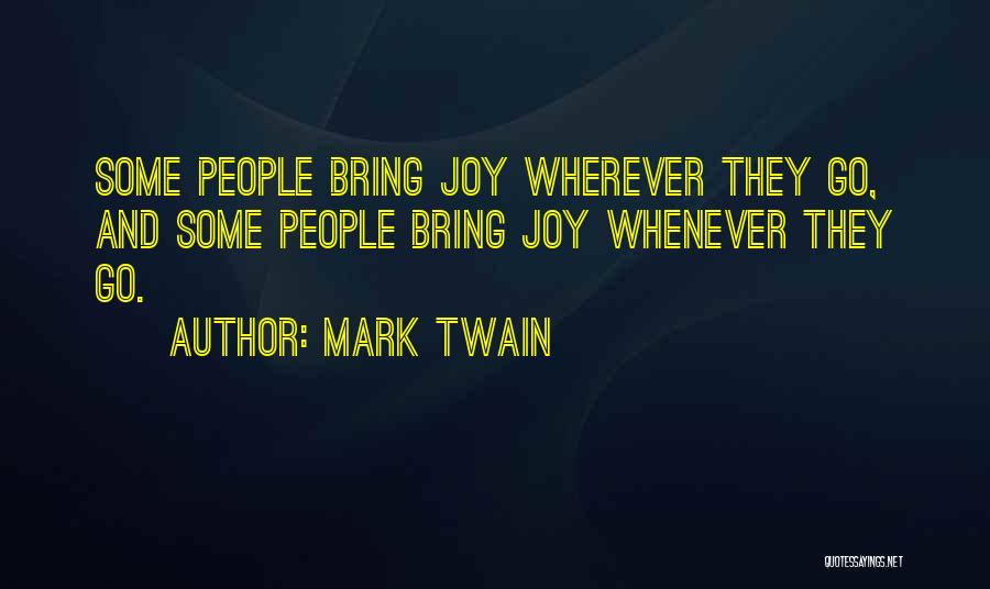 Mark Twain Quotes: Some People Bring Joy Wherever They Go, And Some People Bring Joy Whenever They Go.