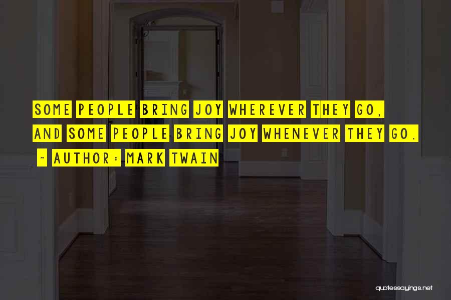 Mark Twain Quotes: Some People Bring Joy Wherever They Go, And Some People Bring Joy Whenever They Go.