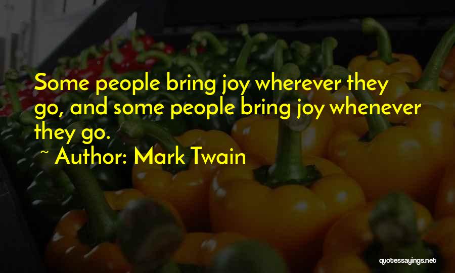Mark Twain Quotes: Some People Bring Joy Wherever They Go, And Some People Bring Joy Whenever They Go.