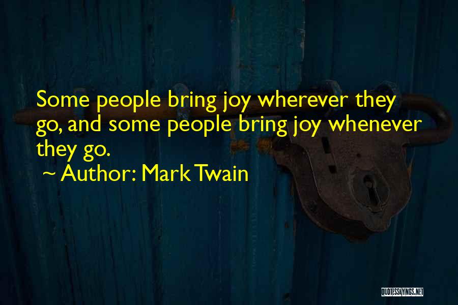 Mark Twain Quotes: Some People Bring Joy Wherever They Go, And Some People Bring Joy Whenever They Go.