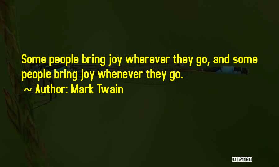 Mark Twain Quotes: Some People Bring Joy Wherever They Go, And Some People Bring Joy Whenever They Go.
