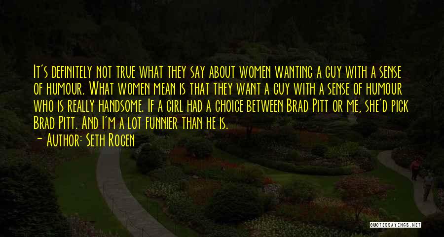 Seth Rogen Quotes: It's Definitely Not True What They Say About Women Wanting A Guy With A Sense Of Humour. What Women Mean