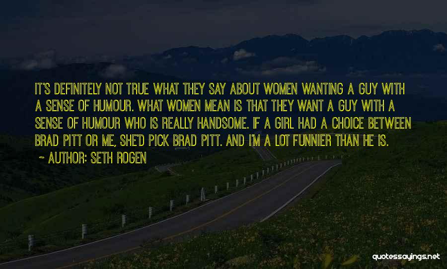 Seth Rogen Quotes: It's Definitely Not True What They Say About Women Wanting A Guy With A Sense Of Humour. What Women Mean