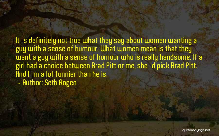 Seth Rogen Quotes: It's Definitely Not True What They Say About Women Wanting A Guy With A Sense Of Humour. What Women Mean