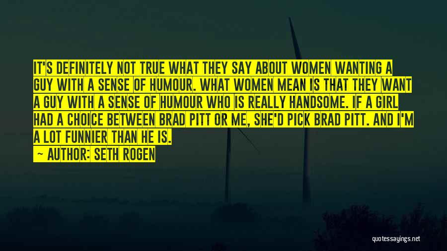 Seth Rogen Quotes: It's Definitely Not True What They Say About Women Wanting A Guy With A Sense Of Humour. What Women Mean