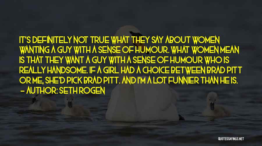 Seth Rogen Quotes: It's Definitely Not True What They Say About Women Wanting A Guy With A Sense Of Humour. What Women Mean