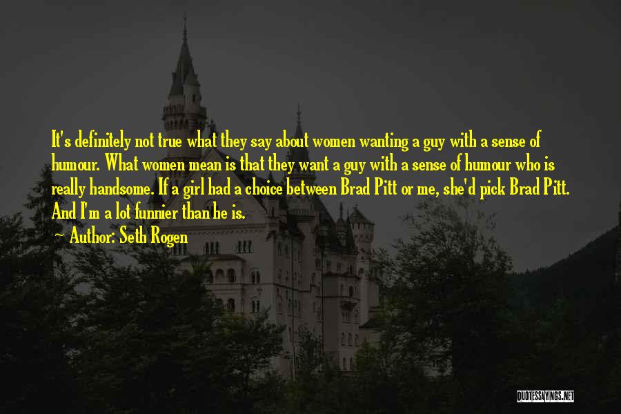 Seth Rogen Quotes: It's Definitely Not True What They Say About Women Wanting A Guy With A Sense Of Humour. What Women Mean