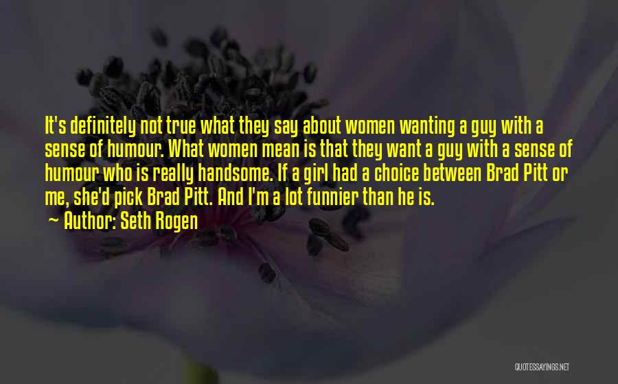 Seth Rogen Quotes: It's Definitely Not True What They Say About Women Wanting A Guy With A Sense Of Humour. What Women Mean