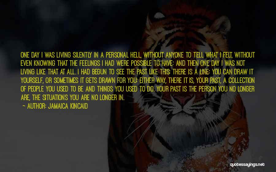 Jamaica Kincaid Quotes: One Day I Was Living Silently In A Personal Hell, Without Anyone To Tell What I Felt, Without Even Knowing