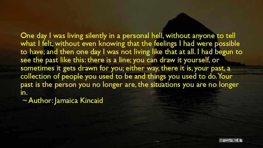 Jamaica Kincaid Quotes: One Day I Was Living Silently In A Personal Hell, Without Anyone To Tell What I Felt, Without Even Knowing
