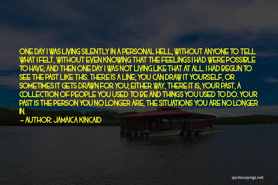 Jamaica Kincaid Quotes: One Day I Was Living Silently In A Personal Hell, Without Anyone To Tell What I Felt, Without Even Knowing