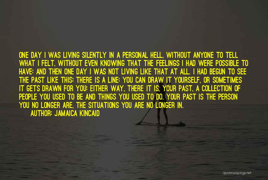 Jamaica Kincaid Quotes: One Day I Was Living Silently In A Personal Hell, Without Anyone To Tell What I Felt, Without Even Knowing