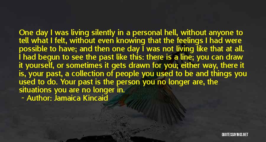 Jamaica Kincaid Quotes: One Day I Was Living Silently In A Personal Hell, Without Anyone To Tell What I Felt, Without Even Knowing