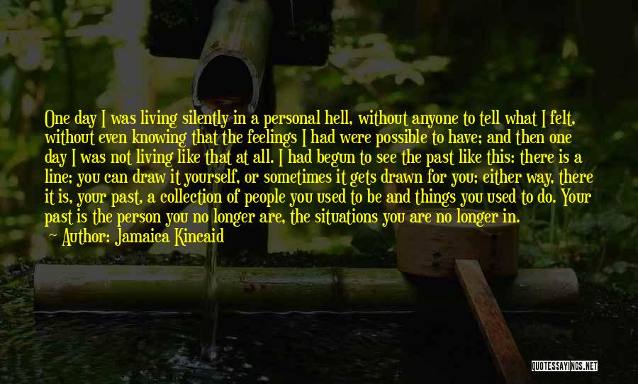Jamaica Kincaid Quotes: One Day I Was Living Silently In A Personal Hell, Without Anyone To Tell What I Felt, Without Even Knowing