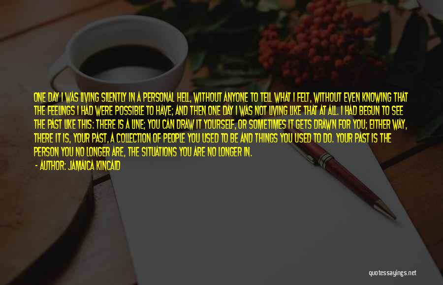 Jamaica Kincaid Quotes: One Day I Was Living Silently In A Personal Hell, Without Anyone To Tell What I Felt, Without Even Knowing