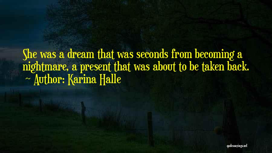 Karina Halle Quotes: She Was A Dream That Was Seconds From Becoming A Nightmare, A Present That Was About To Be Taken Back.