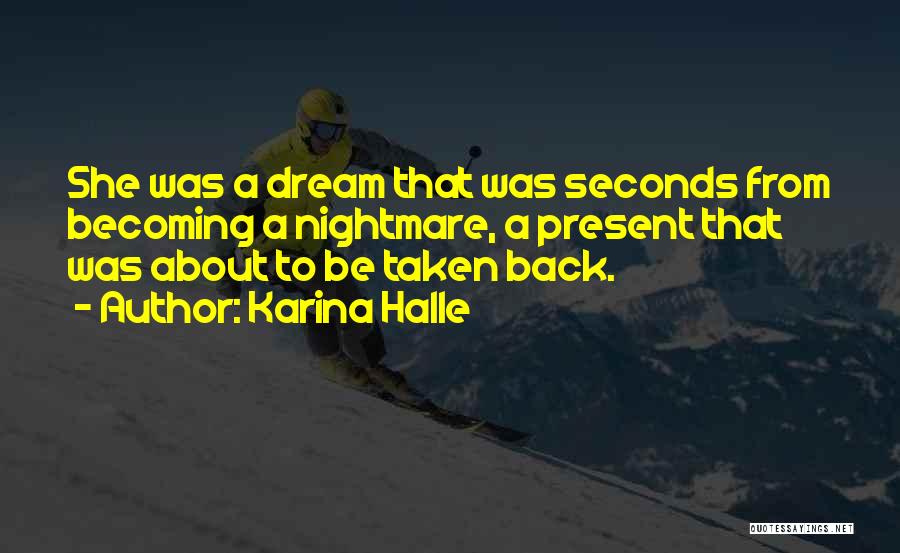 Karina Halle Quotes: She Was A Dream That Was Seconds From Becoming A Nightmare, A Present That Was About To Be Taken Back.