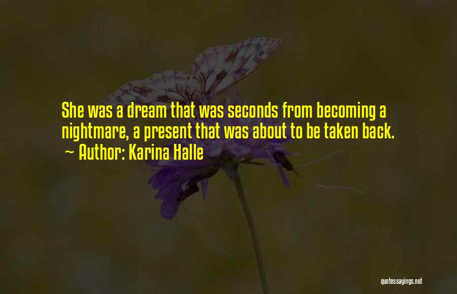 Karina Halle Quotes: She Was A Dream That Was Seconds From Becoming A Nightmare, A Present That Was About To Be Taken Back.