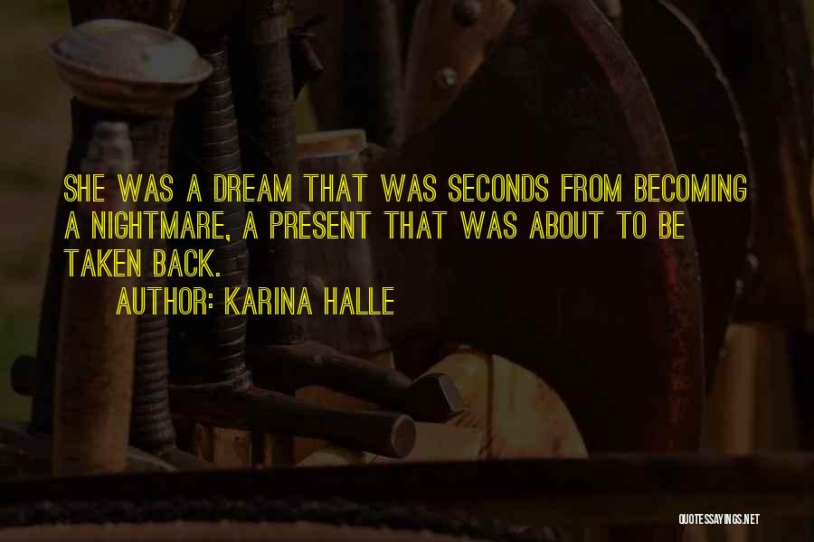 Karina Halle Quotes: She Was A Dream That Was Seconds From Becoming A Nightmare, A Present That Was About To Be Taken Back.