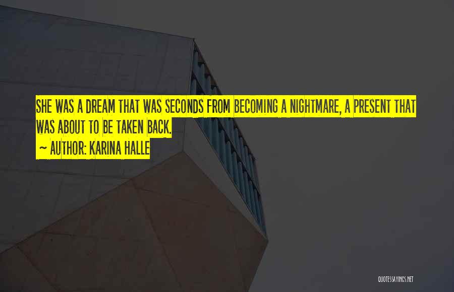 Karina Halle Quotes: She Was A Dream That Was Seconds From Becoming A Nightmare, A Present That Was About To Be Taken Back.