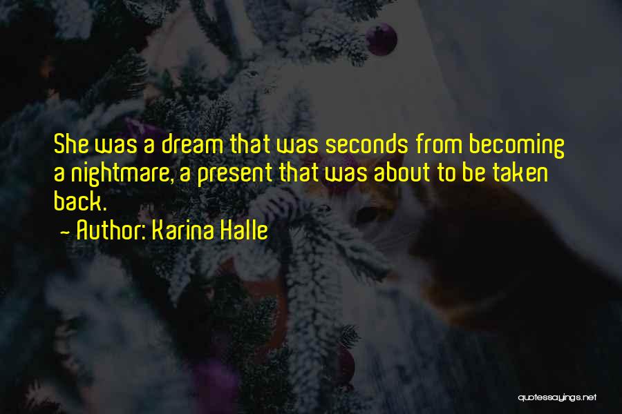 Karina Halle Quotes: She Was A Dream That Was Seconds From Becoming A Nightmare, A Present That Was About To Be Taken Back.