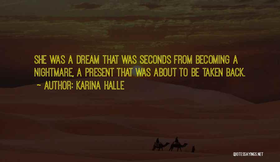 Karina Halle Quotes: She Was A Dream That Was Seconds From Becoming A Nightmare, A Present That Was About To Be Taken Back.