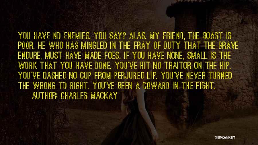 Charles Mackay Quotes: You Have No Enemies, You Say? Alas, My Friend, The Boast Is Poor. He Who Has Mingled In The Fray