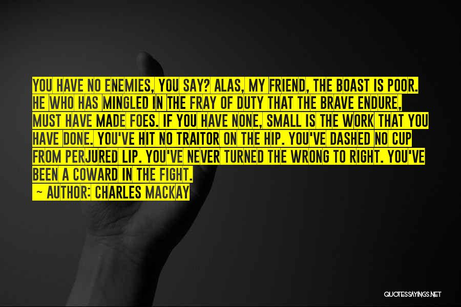 Charles Mackay Quotes: You Have No Enemies, You Say? Alas, My Friend, The Boast Is Poor. He Who Has Mingled In The Fray