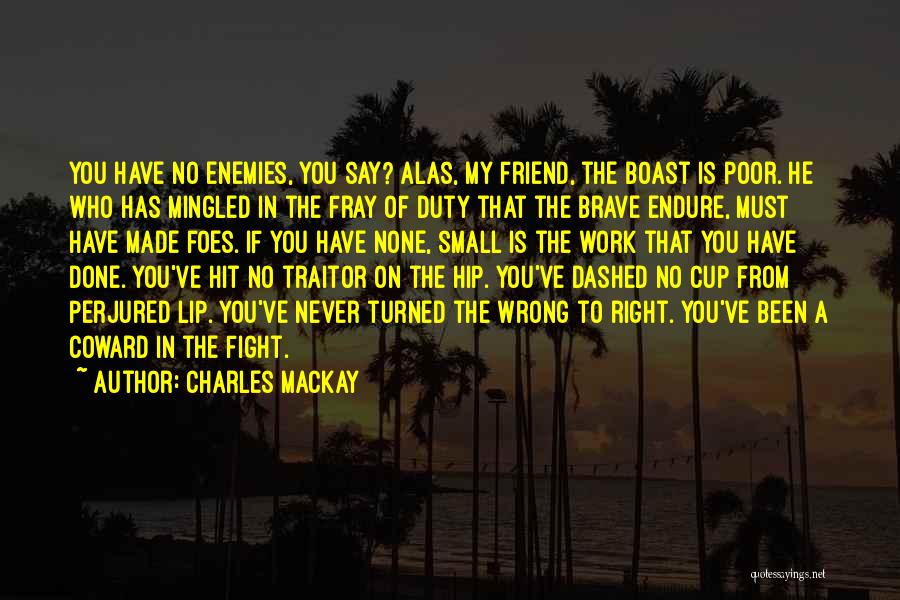 Charles Mackay Quotes: You Have No Enemies, You Say? Alas, My Friend, The Boast Is Poor. He Who Has Mingled In The Fray