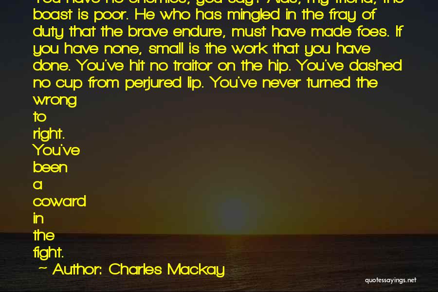 Charles Mackay Quotes: You Have No Enemies, You Say? Alas, My Friend, The Boast Is Poor. He Who Has Mingled In The Fray