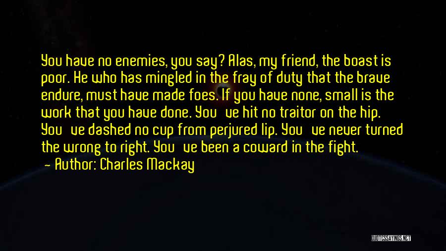 Charles Mackay Quotes: You Have No Enemies, You Say? Alas, My Friend, The Boast Is Poor. He Who Has Mingled In The Fray