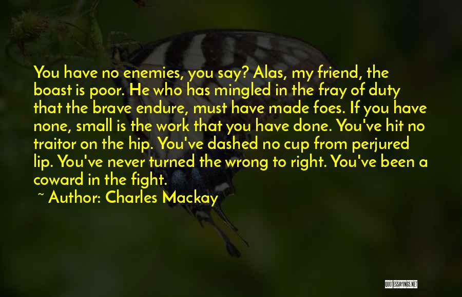 Charles Mackay Quotes: You Have No Enemies, You Say? Alas, My Friend, The Boast Is Poor. He Who Has Mingled In The Fray