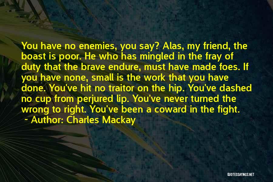 Charles Mackay Quotes: You Have No Enemies, You Say? Alas, My Friend, The Boast Is Poor. He Who Has Mingled In The Fray