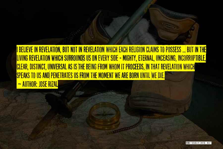 Jose Rizal Quotes: I Believe In Revelation, But Not In Revelation Which Each Religion Claims To Possess ... But In The Living Revelation