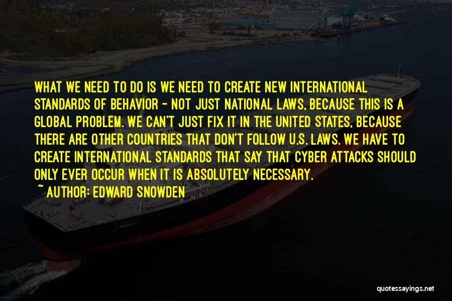 Edward Snowden Quotes: What We Need To Do Is We Need To Create New International Standards Of Behavior - Not Just National Laws,