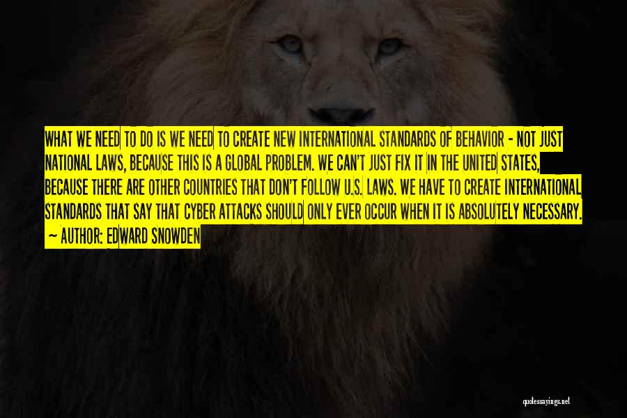 Edward Snowden Quotes: What We Need To Do Is We Need To Create New International Standards Of Behavior - Not Just National Laws,