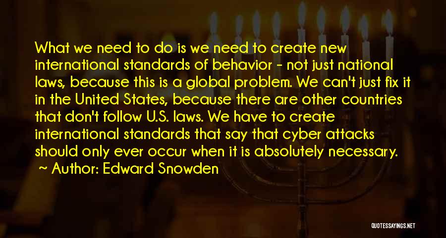 Edward Snowden Quotes: What We Need To Do Is We Need To Create New International Standards Of Behavior - Not Just National Laws,