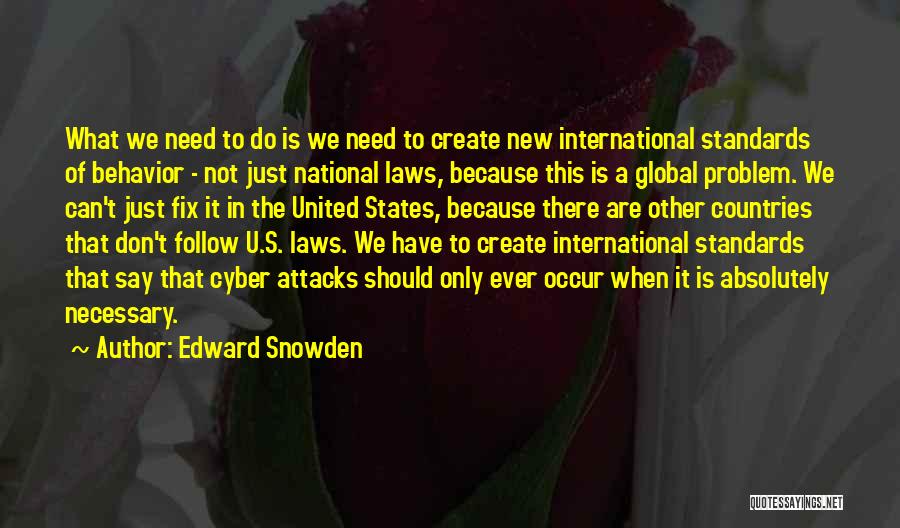 Edward Snowden Quotes: What We Need To Do Is We Need To Create New International Standards Of Behavior - Not Just National Laws,