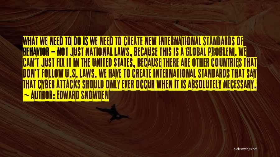 Edward Snowden Quotes: What We Need To Do Is We Need To Create New International Standards Of Behavior - Not Just National Laws,