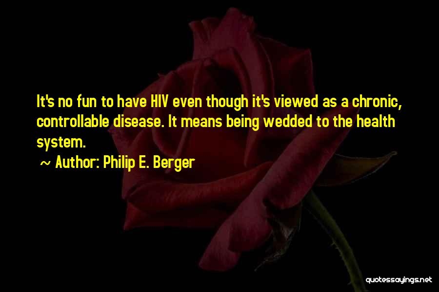 Philip E. Berger Quotes: It's No Fun To Have Hiv Even Though It's Viewed As A Chronic, Controllable Disease. It Means Being Wedded To