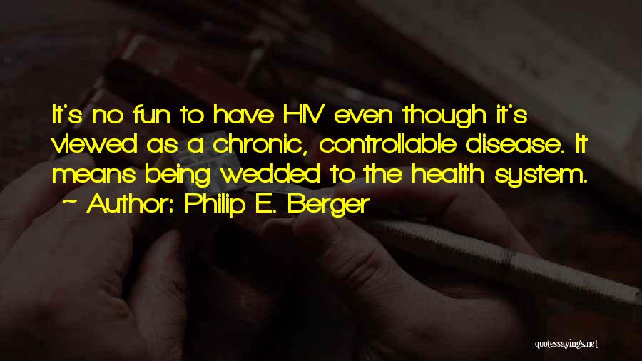 Philip E. Berger Quotes: It's No Fun To Have Hiv Even Though It's Viewed As A Chronic, Controllable Disease. It Means Being Wedded To