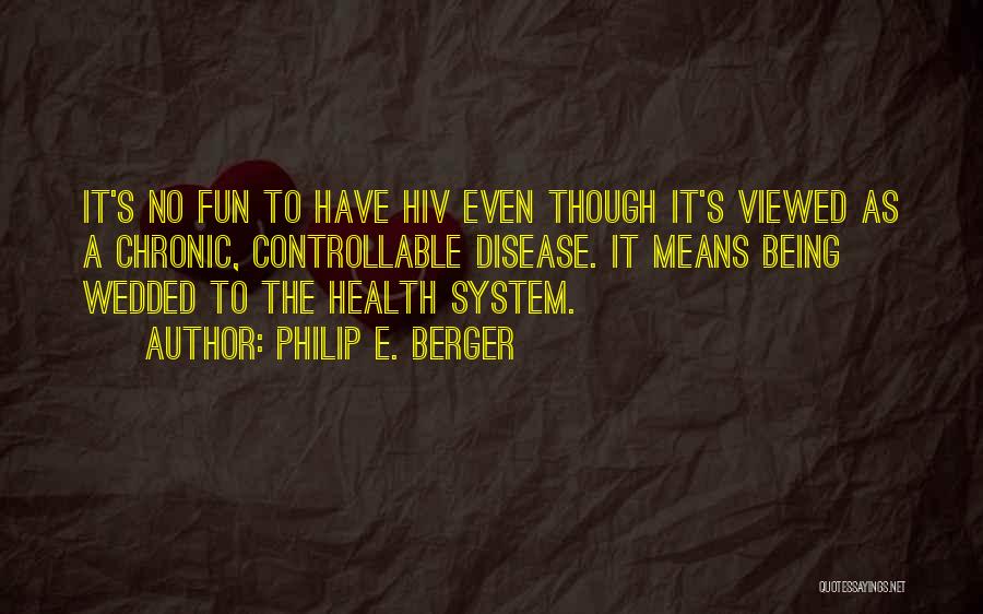 Philip E. Berger Quotes: It's No Fun To Have Hiv Even Though It's Viewed As A Chronic, Controllable Disease. It Means Being Wedded To