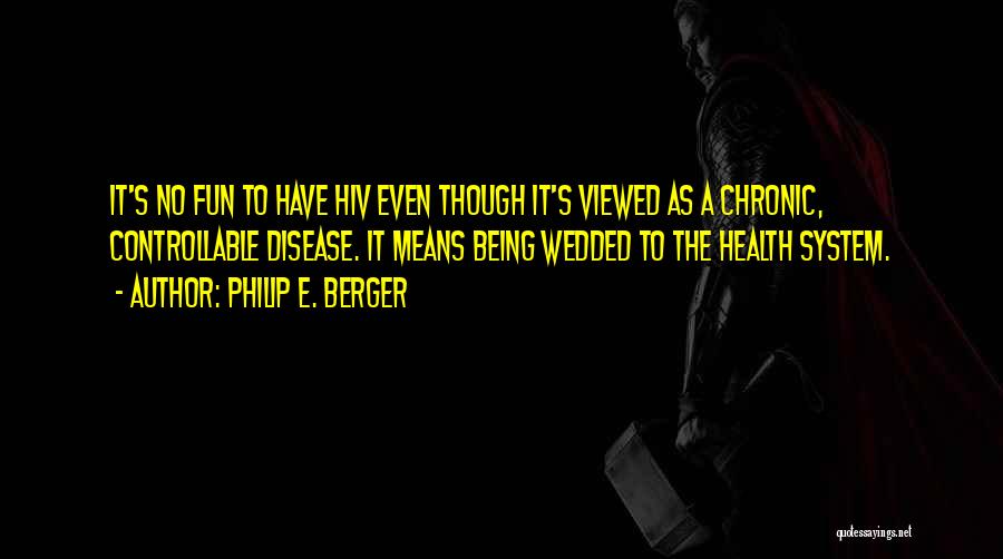 Philip E. Berger Quotes: It's No Fun To Have Hiv Even Though It's Viewed As A Chronic, Controllable Disease. It Means Being Wedded To