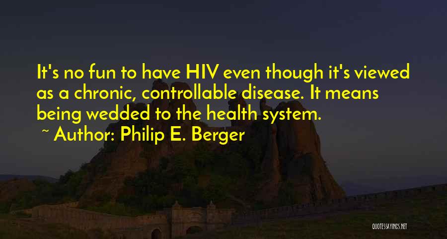 Philip E. Berger Quotes: It's No Fun To Have Hiv Even Though It's Viewed As A Chronic, Controllable Disease. It Means Being Wedded To