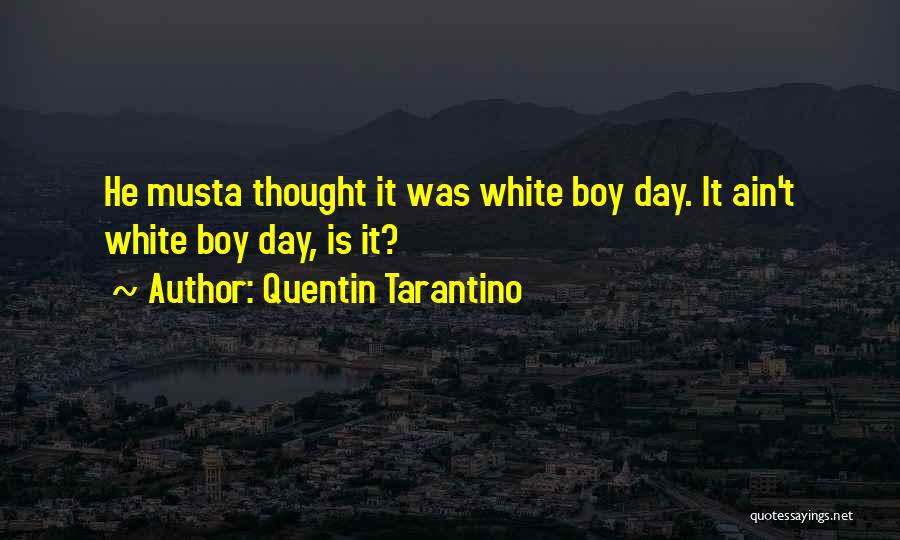 Quentin Tarantino Quotes: He Musta Thought It Was White Boy Day. It Ain't White Boy Day, Is It?