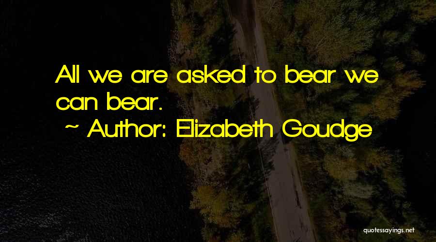 Elizabeth Goudge Quotes: All We Are Asked To Bear We Can Bear.
