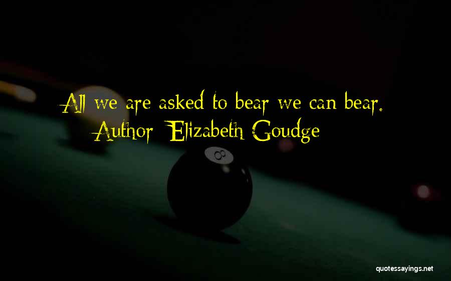 Elizabeth Goudge Quotes: All We Are Asked To Bear We Can Bear.